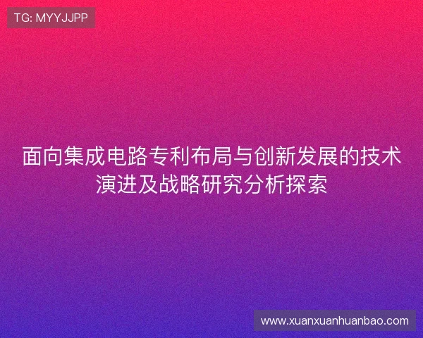 面向集成电路专利布局与创新发展的技术演进及战略研究分析探索 面向集成电路专利布局与创新发展的技术演进及战略研究分析探索